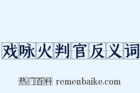 戏咏火判官反义词是什么意思的图片